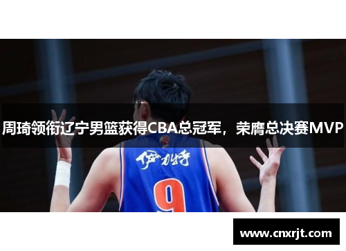 周琦领衔辽宁男篮获得CBA总冠军，荣膺总决赛MVP